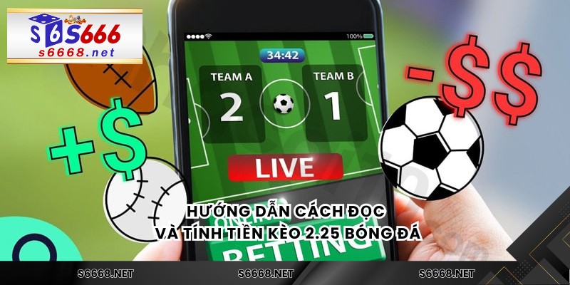 Kèo 2.25 Bóng Đá Là Gì? Hướng Dẫn Cách Chơi Và Tính Tiền - s6668.net